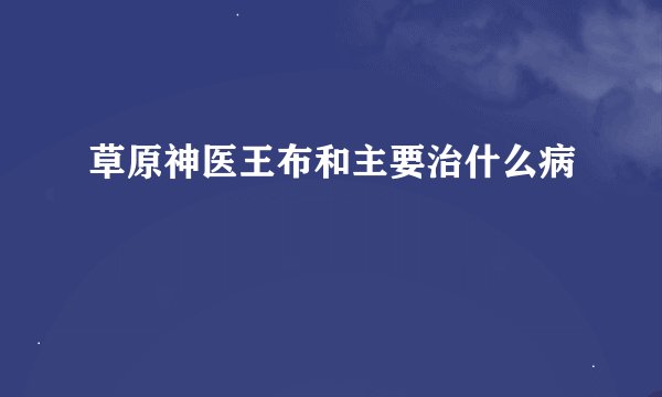 草原神医王布和主要治什么病