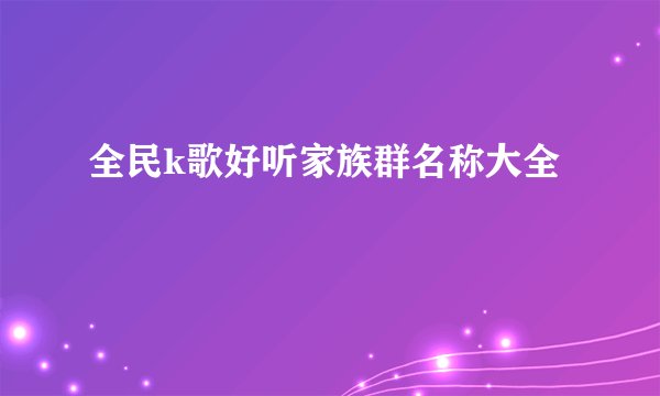 全民k歌好听家族群名称大全