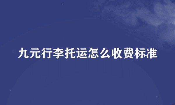 九元行李托运怎么收费标准
