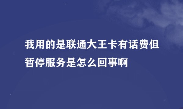 我用的是联通大王卡有话费但暂停服务是怎么回事啊