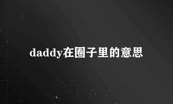 daddy在圈子里的意思