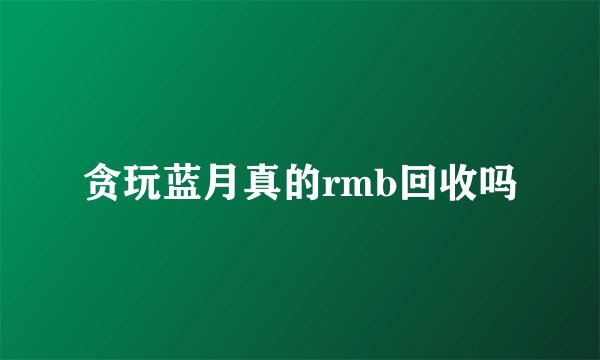 贪玩蓝月真的rmb回收吗
