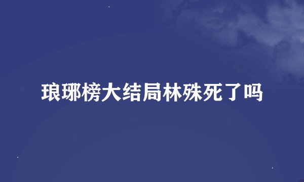 琅琊榜大结局林殊死了吗