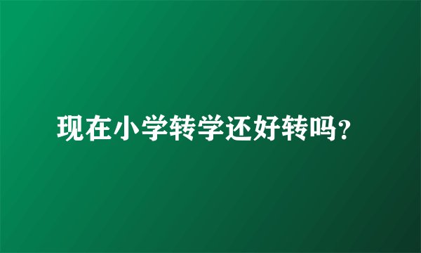现在小学转学还好转吗？