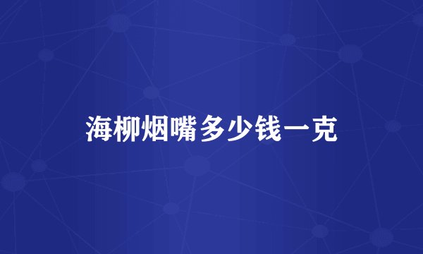 海柳烟嘴多少钱一克