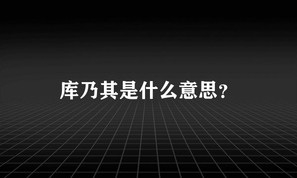 库乃其是什么意思？