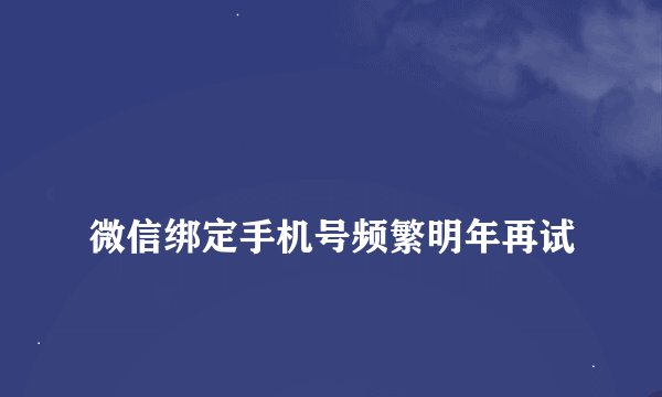 微信绑定手机号频繁明年再试