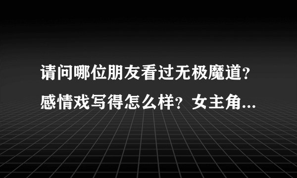 请问哪位朋友看过无极魔道？感情戏写得怎么样？女主角有几个？