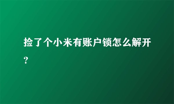 捡了个小米有账户锁怎么解开？