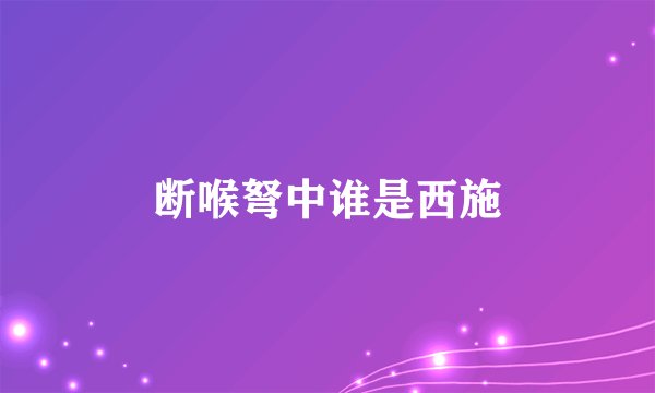 断喉弩中谁是西施