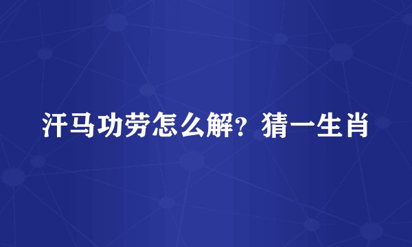 汗马功劳怎么解？猜一生肖