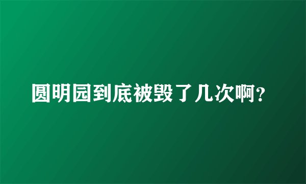 圆明园到底被毁了几次啊？