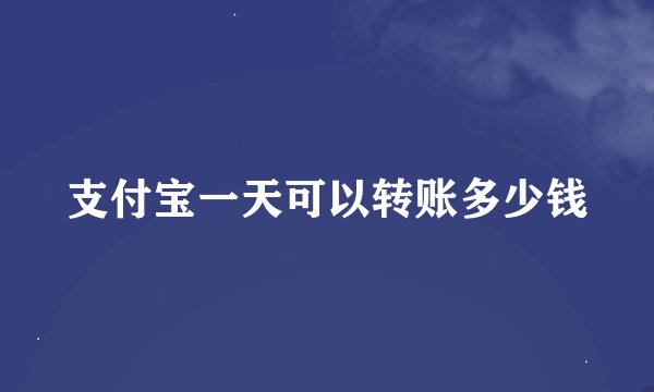 支付宝一天可以转账多少钱