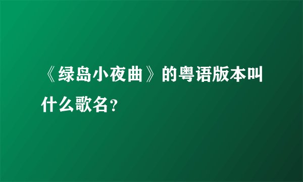 《绿岛小夜曲》的粤语版本叫什么歌名？