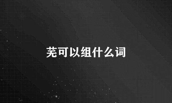 芜可以组什么词