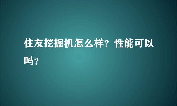 住友挖掘机怎么样？性能可以吗？