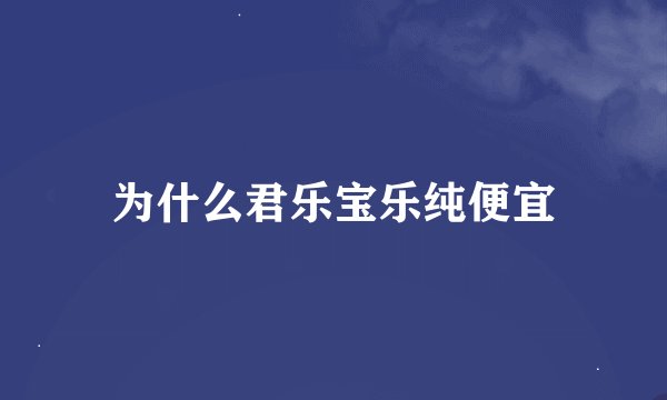 为什么君乐宝乐纯便宜