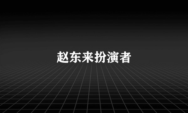赵东来扮演者