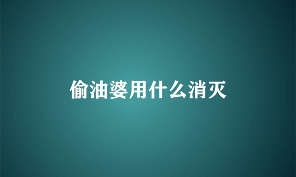 偷油婆用什么消灭