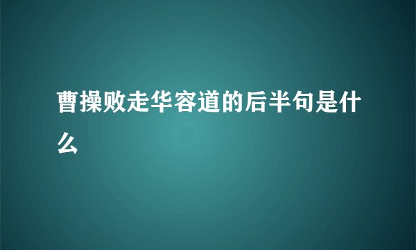 曹操败走华容道的后半句是什么