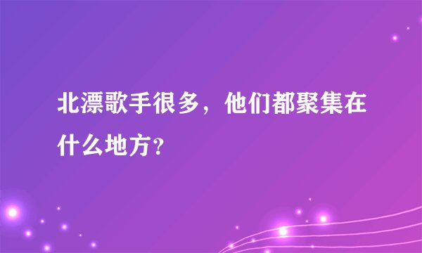 北漂歌手很多，他们都聚集在什么地方？