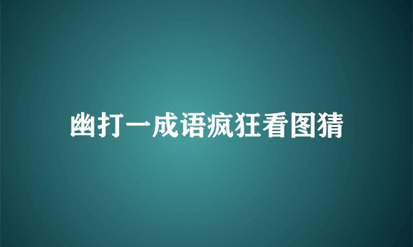 幽打一成语疯狂看图猜