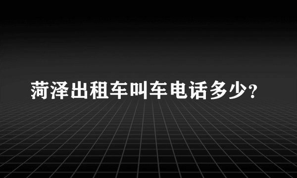 菏泽出租车叫车电话多少？
