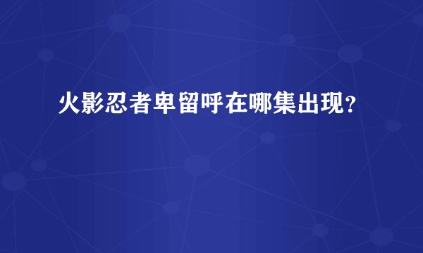 火影忍者卑留呼在哪集出现？