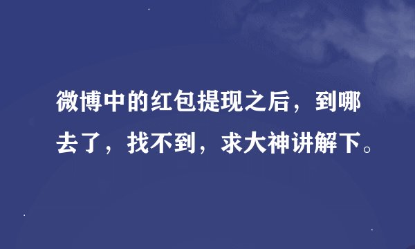微博中的红包提现之后，到哪去了，找不到，求大神讲解下。