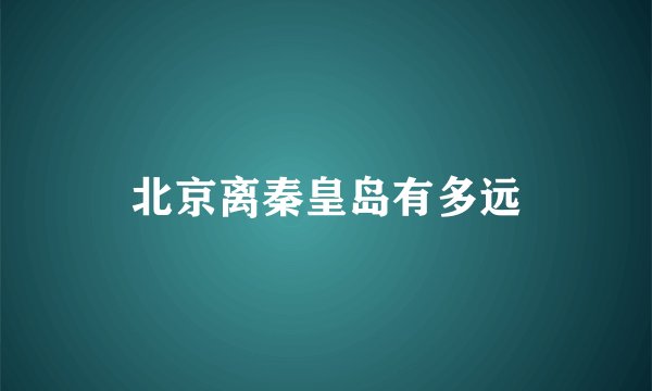北京离秦皇岛有多远