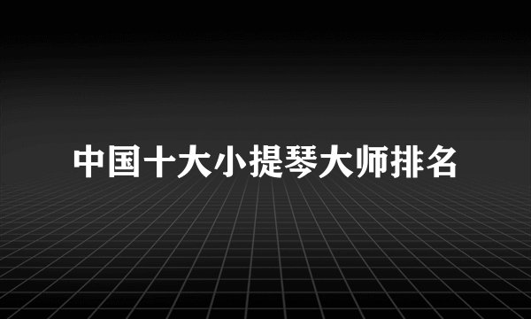 中国十大小提琴大师排名