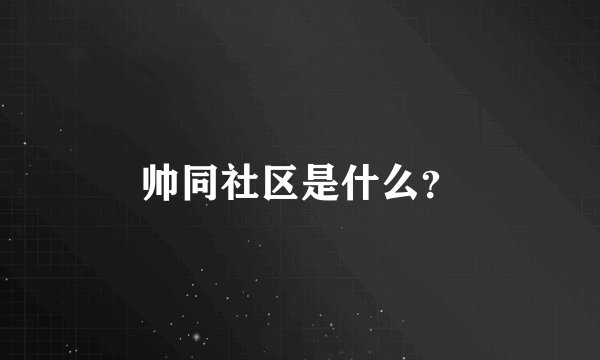 帅同社区是什么？