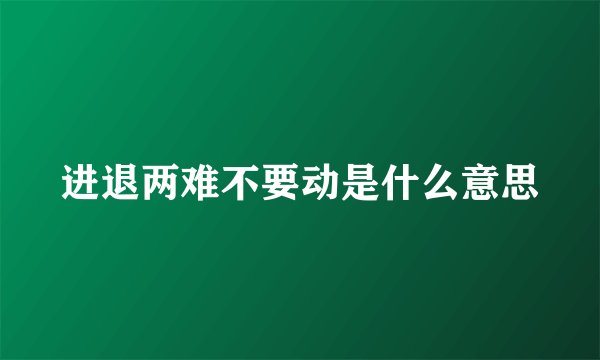 进退两难不要动是什么意思