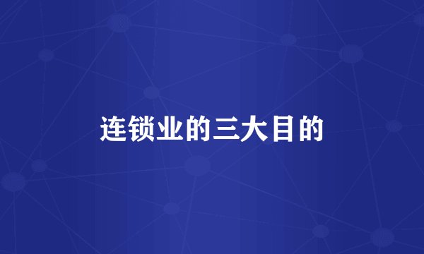 连锁业的三大目的