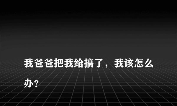 
我爸爸把我给搞了，我该怎么办？

