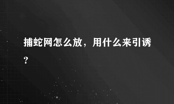 捕蛇网怎么放，用什么来引诱？
