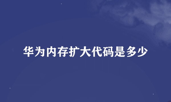 华为内存扩大代码是多少