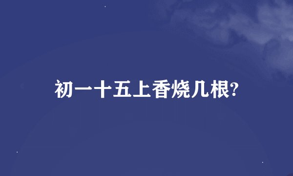 初一十五上香烧几根?
