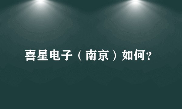 喜星电子（南京）如何？