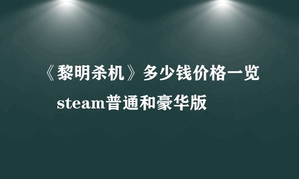 《黎明杀机》多少钱价格一览 steam普通和豪华版