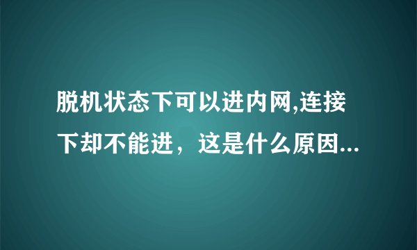脱机状态下可以进内网,连接下却不能进，这是什么原因？我要进的是宁波大学内网，10.22.151.40