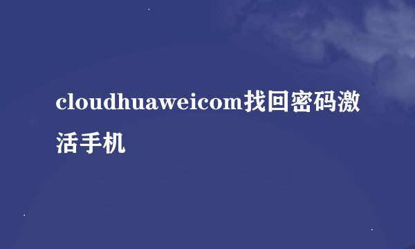 cloudhuaweicom找回密码激活手机