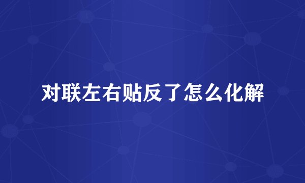 对联左右贴反了怎么化解