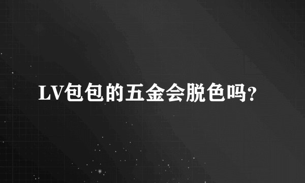 LV包包的五金会脱色吗？