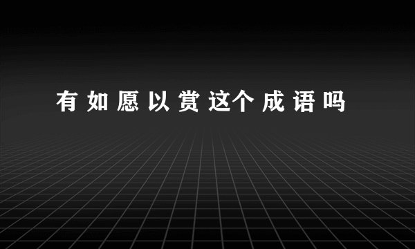 有 如 愿 以 赏 这个 成 语 吗