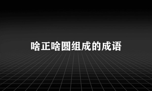 啥正啥圆组成的成语