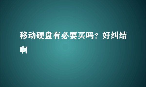 移动硬盘有必要买吗？好纠结啊