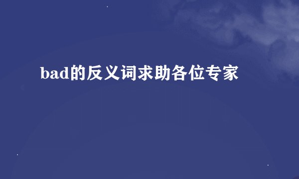 bad的反义词求助各位专家