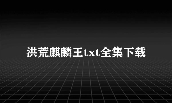 洪荒麒麟王txt全集下载