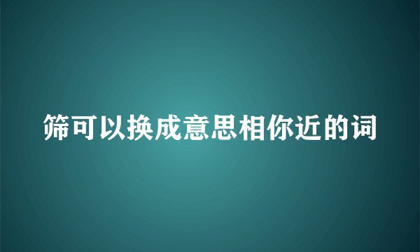 筛可以换成意思相你近的词